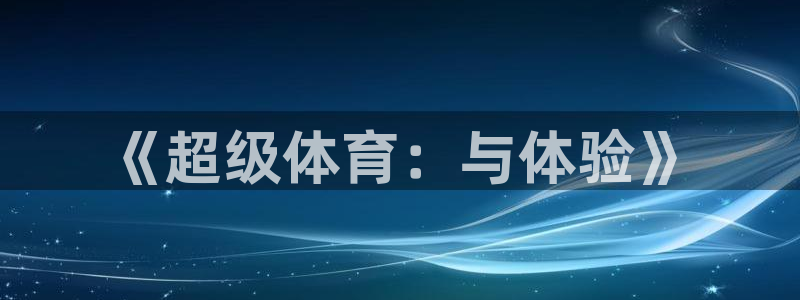 TOP1体育极速版：《超级体育：与体验》