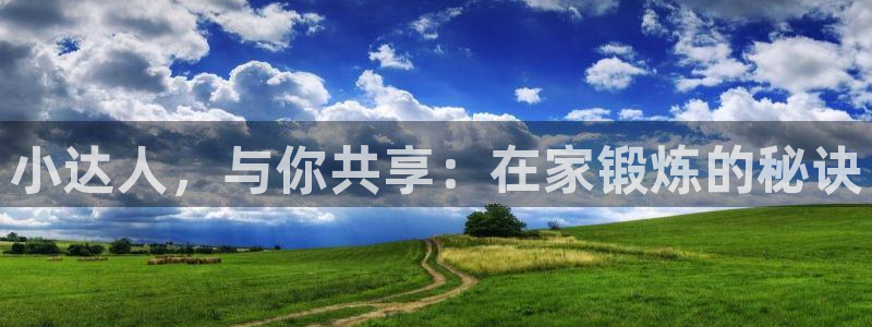 top1体育网址：小达人，与你共享：在家锻炼的秘诀